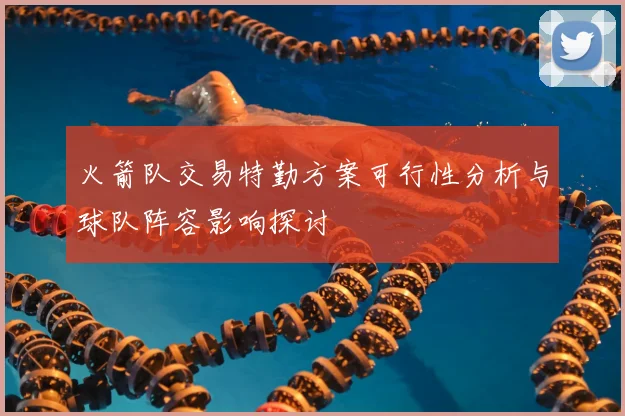 火箭队交易特勤方案可行性分析与球队阵容影响探讨
