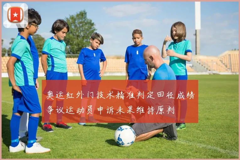 奥运红外门技术精准判定田径成绩争议运动员申诉未果维持原判
