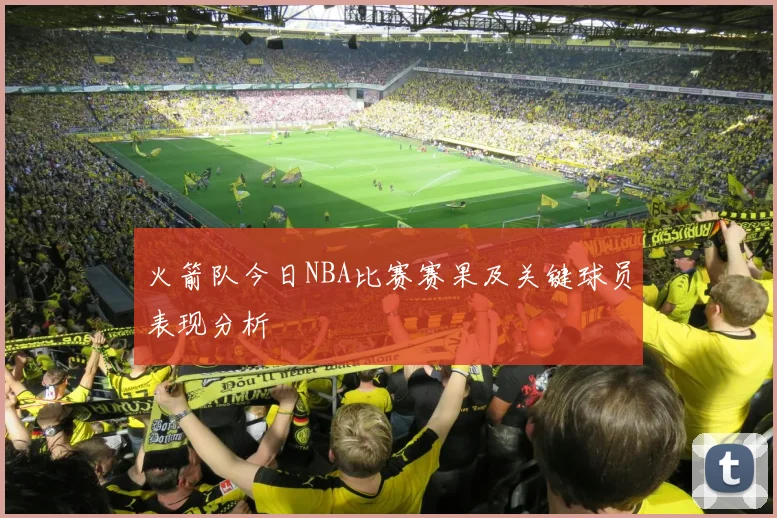火箭队今日NBA比赛赛果及关键球员表现分析