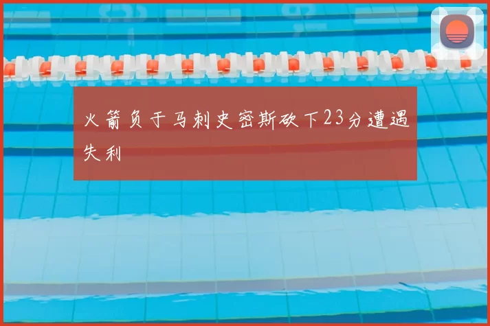 火箭负于马刺史密斯砍下23分遭遇失利