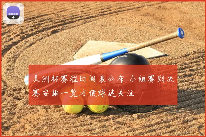 美洲杯赛程时间表公布 小组赛到决赛安排一览方便球迷关注