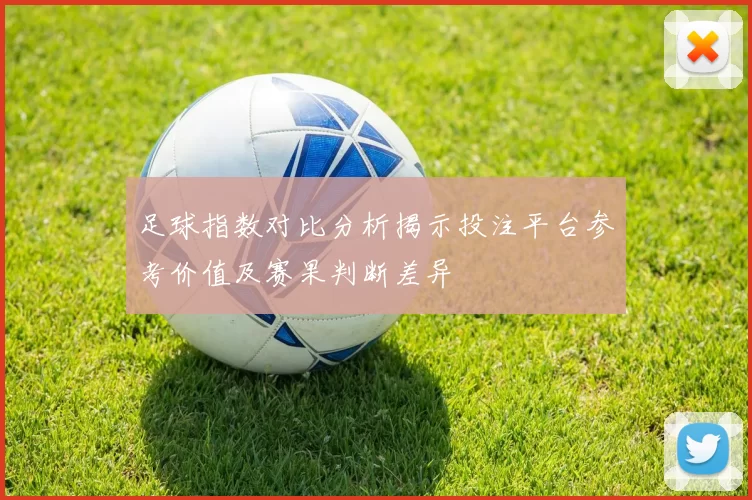 足球指数对比分析揭示投注平台参考价值及赛果判断差异
