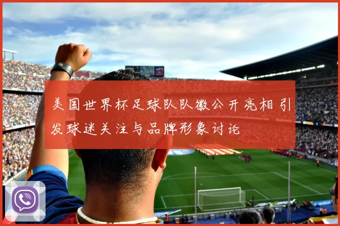 美国世界杯足球队队徽公开亮相 引发球迷关注与品牌形象讨论