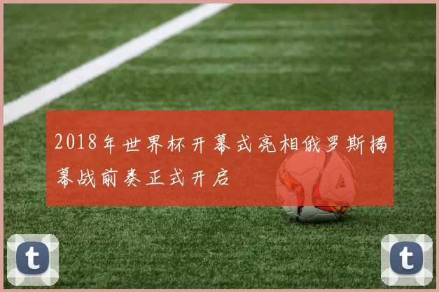 2018年世界杯开幕式亮相俄罗斯揭幕战前奏正式开启