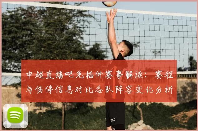 中超直播吧免插件赛事解读：赛程与伤停信息对比各队阵容变化分析