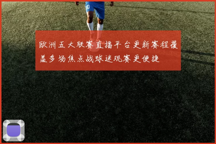 欧洲五大联赛直播平台更新赛程覆盖多场焦点战球迷观赛更便捷