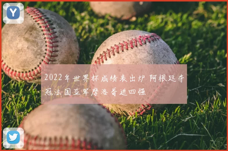 2022年世界杯成绩表出炉 阿根廷夺冠法国亚军摩洛哥进四强