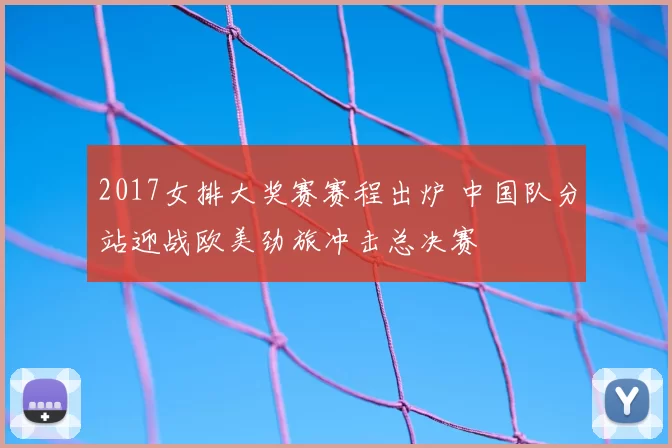 2017女排大奖赛赛程出炉 中国队分站迎战欧美劲旅冲击总决赛