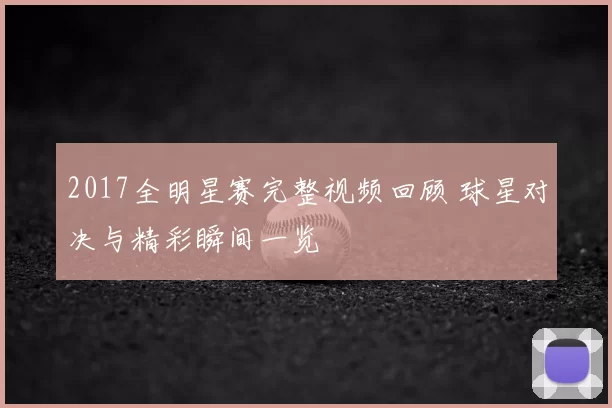 2017全明星赛完整视频回顾 球星对决与精彩瞬间一览