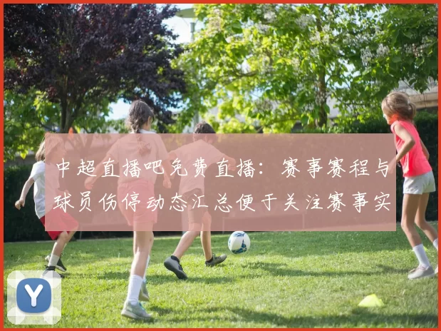 中超直播吧免费直播：赛事赛程与球员伤停动态汇总便于关注赛事实时结果与关键对位