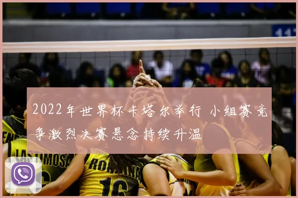 2022年世界杯卡塔尔举行 小组赛竞争激烈决赛悬念持续升温