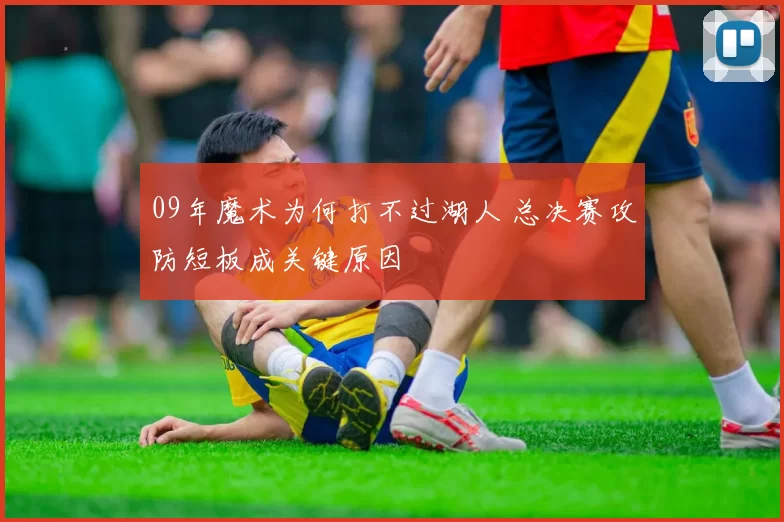 09年魔术为何打不过湖人 总决赛攻防短板成关键原因