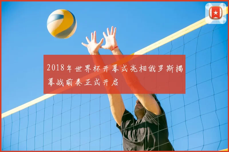2018年世界杯开幕式亮相俄罗斯揭幕战前奏正式开启