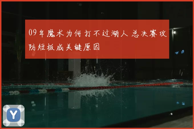 09年魔术为何打不过湖人 总决赛攻防短板成关键原因