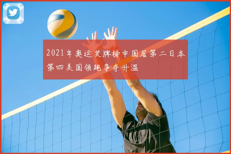 2021年奥运奖牌榜中国居第二日本第四美国领跑争夺升温