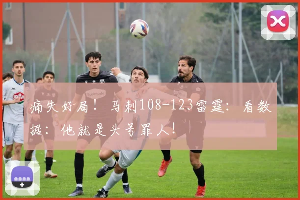 痛失好局！马刺108-123雷霆：看数据：他就是头号罪人！