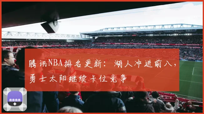 腾讯NBA排名更新：湖人冲进前八，勇士太阳继续卡位竞争