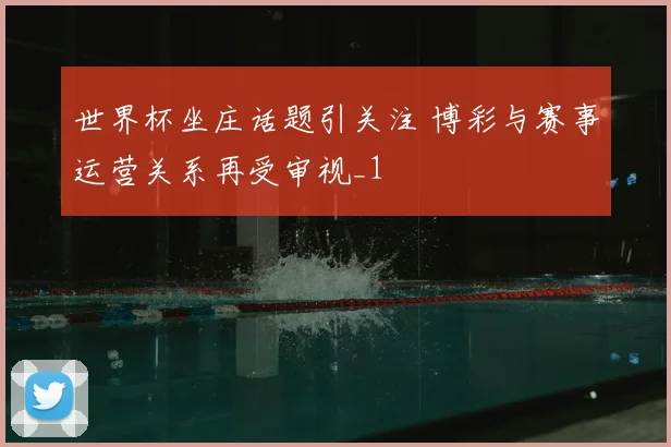 世界杯坐庄话题引关注 博彩与赛事运营关系再受审视_1