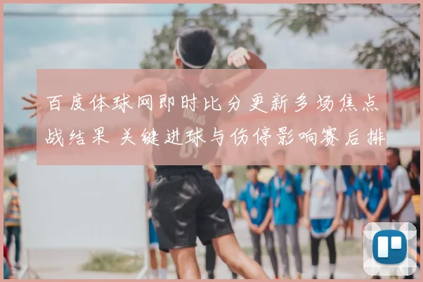 百度体球网即时比分更新多场焦点战结果 关键进球与伤停影响赛后排名