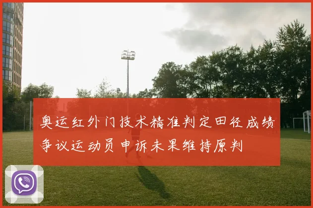 奥运红外门技术精准判定田径成绩争议运动员申诉未果维持原判