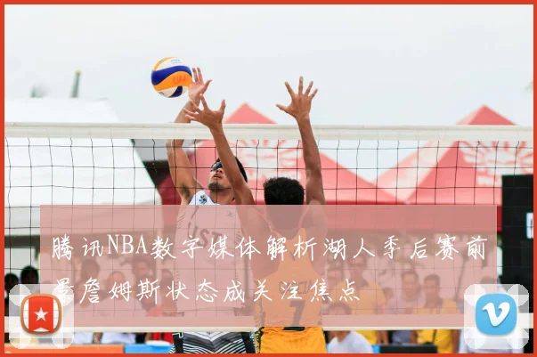 腾讯NBA数字媒体解析湖人季后赛前景詹姆斯状态成关注焦点