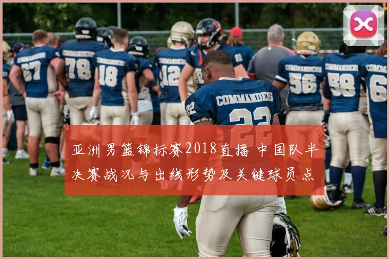 亚洲男篮锦标赛2018直播 中国队半决赛战况与出线形势及关键球员点评