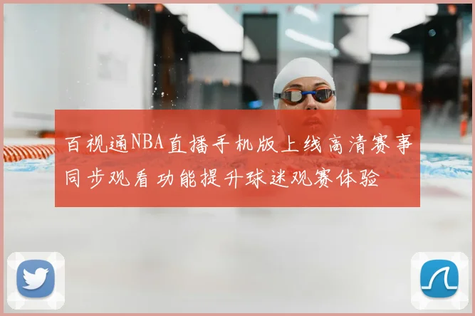 百视通NBA直播手机版上线高清赛事同步观看功能提升球迷观赛体验