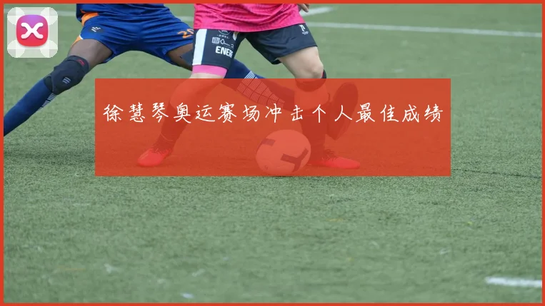徐慧琴奥运赛场冲击个人最佳成绩